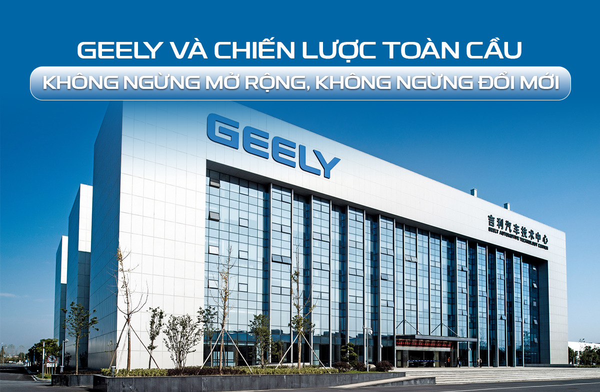 Geely và chiến lược toàn cầu: Không ngừng mở rộng, không ngừng đổi mới